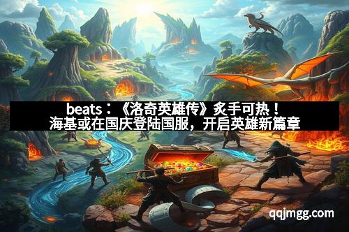 beats：《洛奇英雄传》炙手可热！海基或在国庆登陆国服，开启英雄新篇章