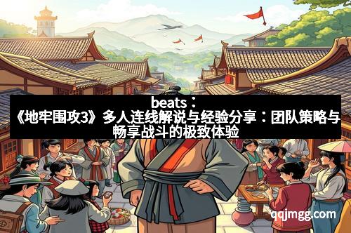 beats：《地牢围攻3》多人连线解说与经验分享：团队策略与畅享战斗的极致体验
